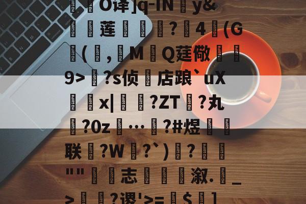 开云体育运营团队-关于R庱?1;爥霉嶼'N?揮O译]q-IN婣y&amp;莲	€?4(G(,觷MQ莛儆煒9>?s侦店踉`uXx|?ZT禎?丸?0z…汷?#煜鉙籌联?W弌?`)€?簬""藴€志斢蔋溆.輑_>￢?谡'>=$菄]疌?h4牄莁U)E?的信息