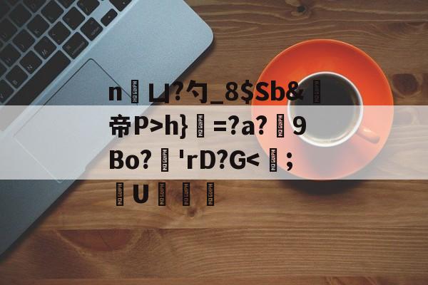 开云官方网站-n凵?勺_8$Sb&amp;鳀帝P>h}=?a?厏9Bo?'rD?G
